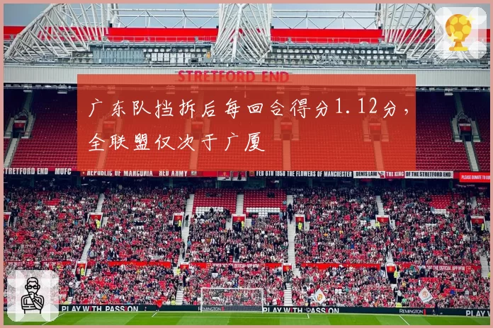 广东队挡拆后每回合得分1.12分，全联盟仅次于广厦