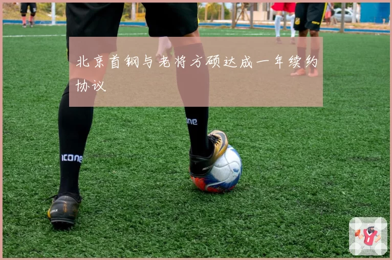 北京首钢与老将方硕达成一年续约协议