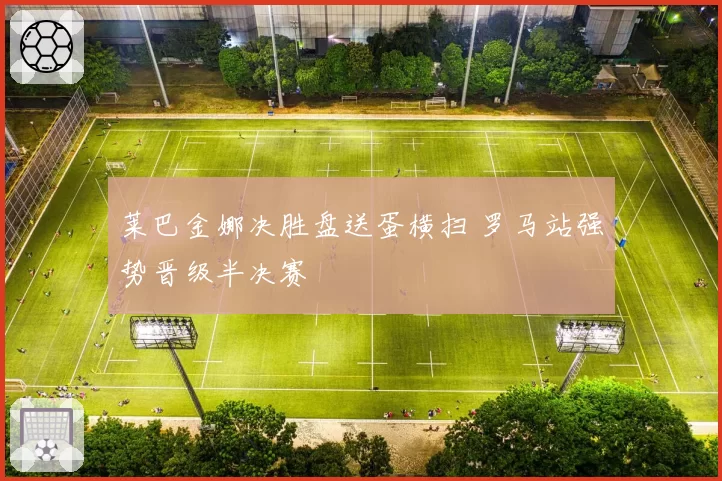 莱巴金娜决胜盘送蛋横扫 罗马站强势晋级半决赛