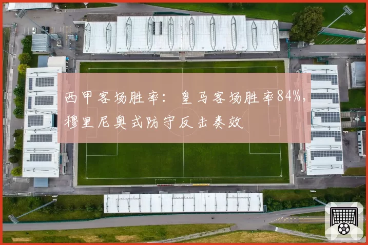 西甲客场胜率:皇马客场胜率84%,穆里尼奥式防守反击奏效