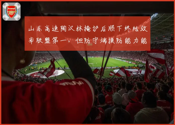 山东高速陶汉林掩护后顺下终结效率联盟第一，但防守端换防能力能否适应现代篮球？