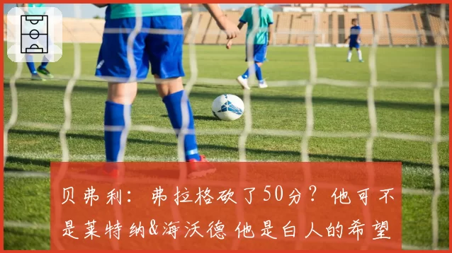 贝弗利：弗拉格砍了50分？他可不是莱特纳&海沃德 他是白人的希望