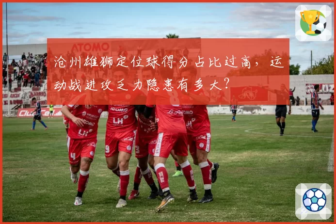 沧州雄狮定位球得分占比过高，运动战进攻乏力隐患有多大？