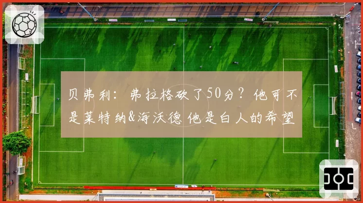 贝弗利：弗拉格砍了50分？他可不是莱特纳&海沃德 他是白人的希望
