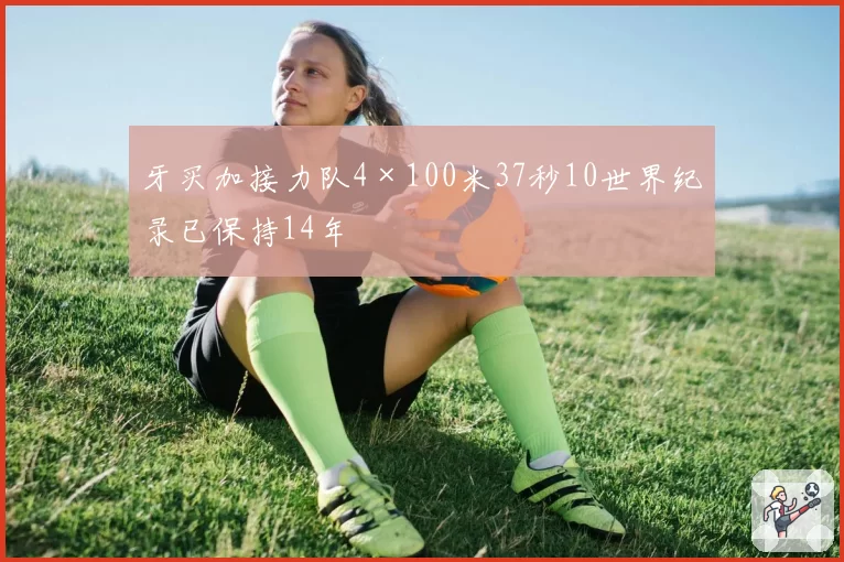 牙买加接力队4×100米37秒10世界纪录已保持14年