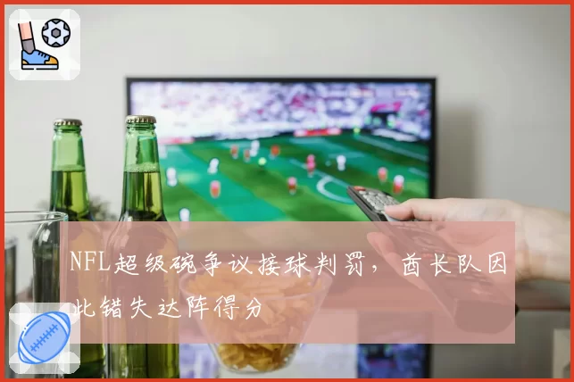 NFL超级碗争议接球判罚，酋长队因此错失达阵得分