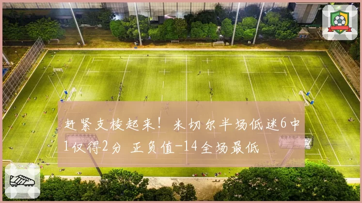 赶紧支棱起来!米切尔半场低迷6中1仅得2分 正负值-14全场最低