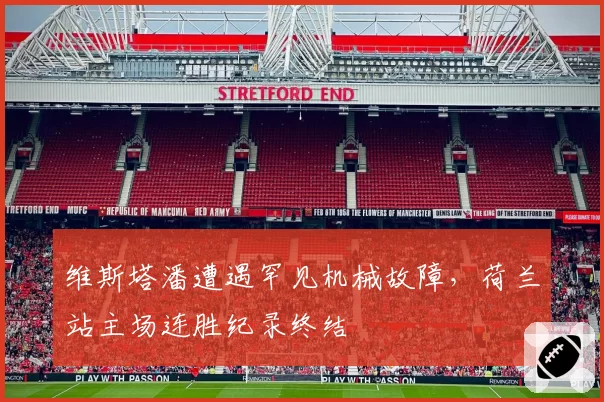 维斯塔潘遭遇罕见机械故障，荷兰站主场连胜纪录终结