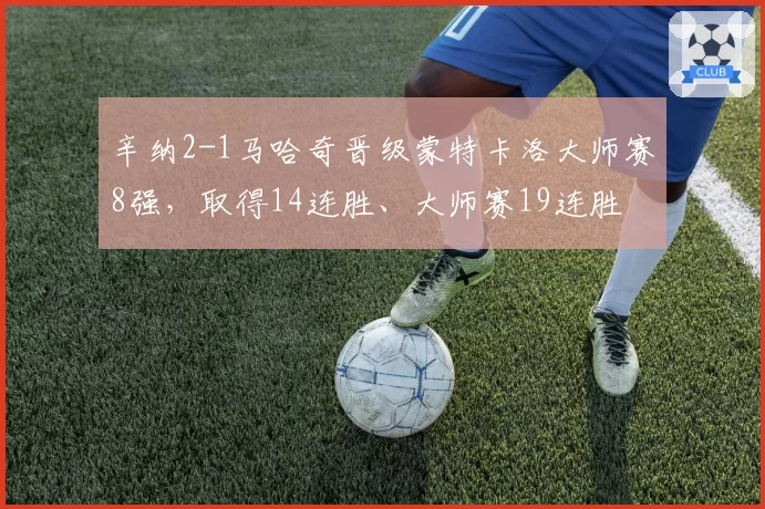 辛纳2-1马哈奇晋级蒙特卡洛大师赛8强，取得14连胜、大师赛19连胜