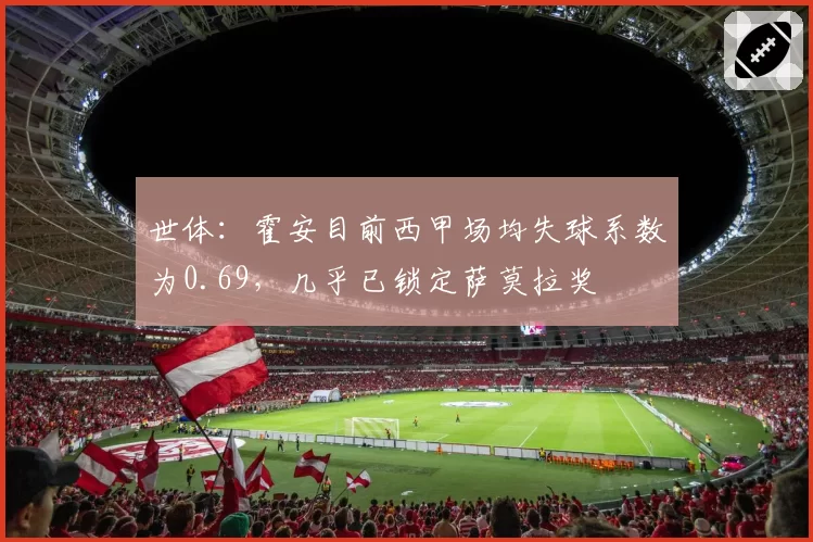 世体：霍安目前西甲场均失球系数为0.69，几乎已锁定萨莫拉奖