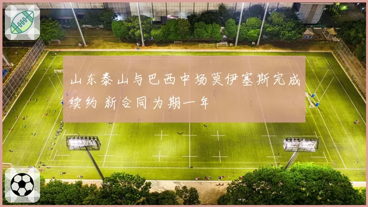 山东泰山与巴西中场莫伊塞斯完成续约 新合同为期一年