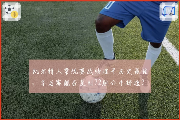凯尔特人常规赛战绩追平历史最佳，季后赛能否复刻72胜公牛辉煌？