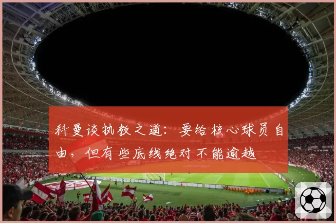 科曼谈执教之道:要给核心球员自由,但有些底线绝对不能逾越