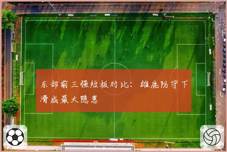 东部前三强短板对比：雄鹿防守下滑成最大隐患
