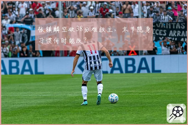 张镇麟空砍38分难救主，末节隐身习惯何时能改？