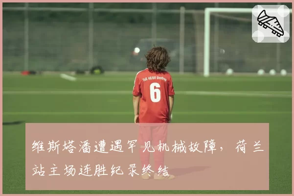 维斯塔潘遭遇罕见机械故障，荷兰站主场连胜纪录终结