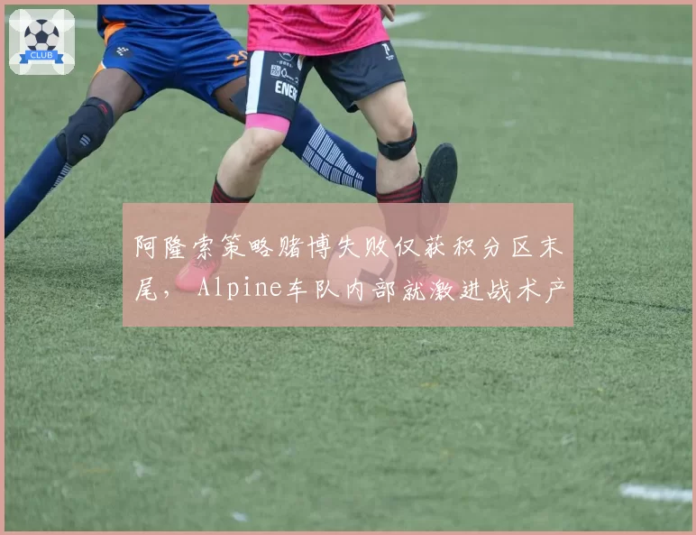 阿隆索策略赌博失败仅获积分区末尾， Alpine车队内部就激进战术产生分歧