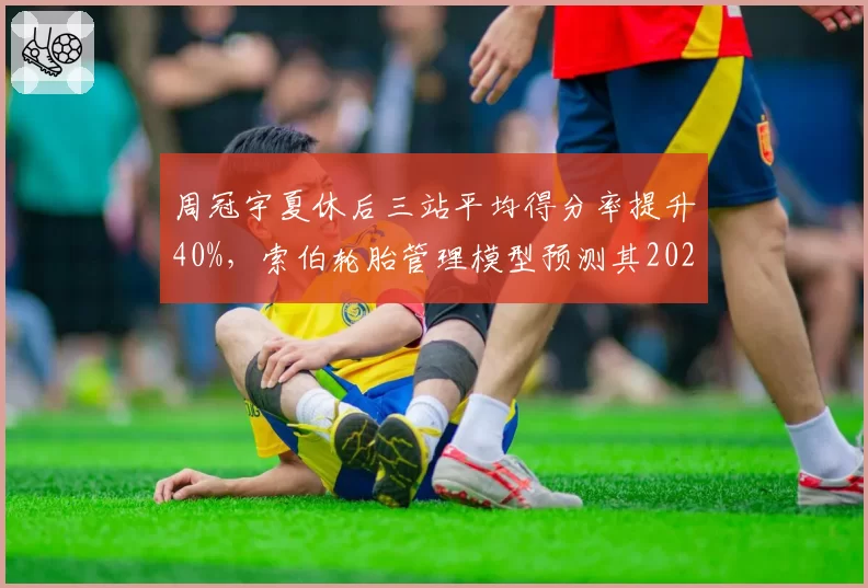 周冠宇夏休后三站平均得分率提升40%,索伯轮胎管理模型预测其2027年可争领奖台