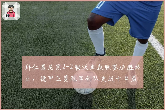 拜仁慕尼黑2-2勒沃库森联赛连胜终止，德甲卫冕冠军创队史近十年最差开局