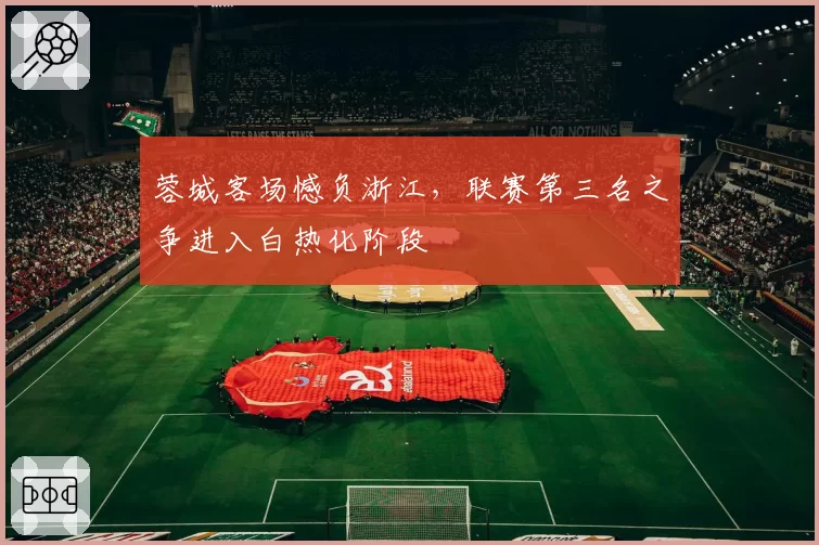 蓉城客场憾负浙江,联赛第三名之争进入白热化阶段