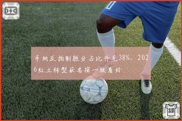 辛纳反拍制胜分占比升至38%，2026红土转型获名宿一致看好