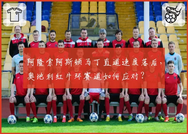 阿隆索阿斯顿马丁直道速度落后，奥地利红牛环赛道如何应对？