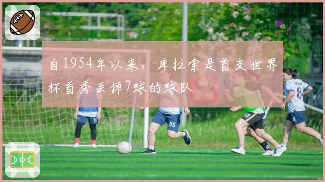 自1954年以来，库拉索是首支世界杯首秀丢掉7球的球队