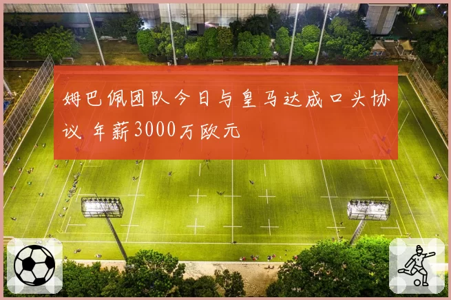 姆巴佩团队今日与皇马达成口头协议 年薪3000万欧元