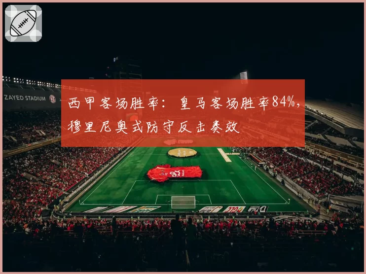 西甲客场胜率:皇马客场胜率84%,穆里尼奥式防守反击奏效